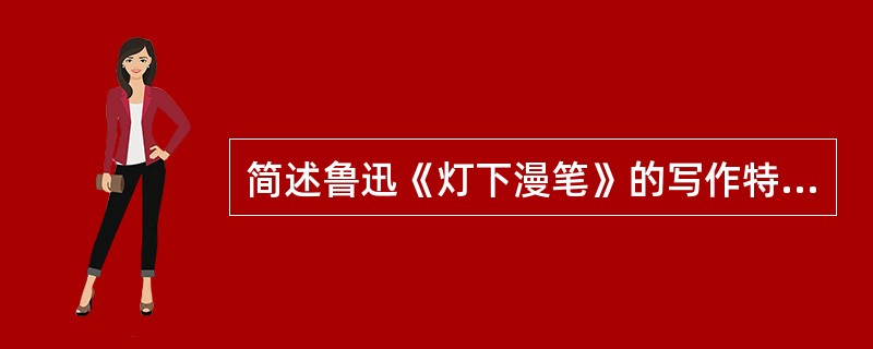 简述鲁迅《灯下漫笔》的写作特点。