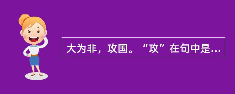 大为非，攻国。“攻”在句中是什么意思？