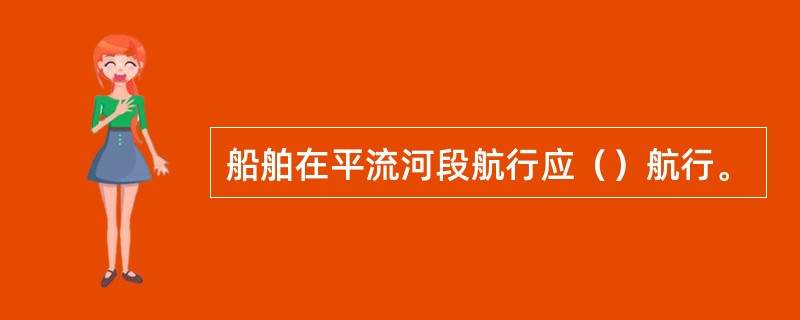 船舶在平流河段航行应（）航行。