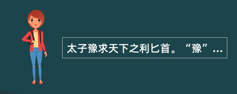 太子豫求天下之利匕首。“豫”在句中是什么意思？