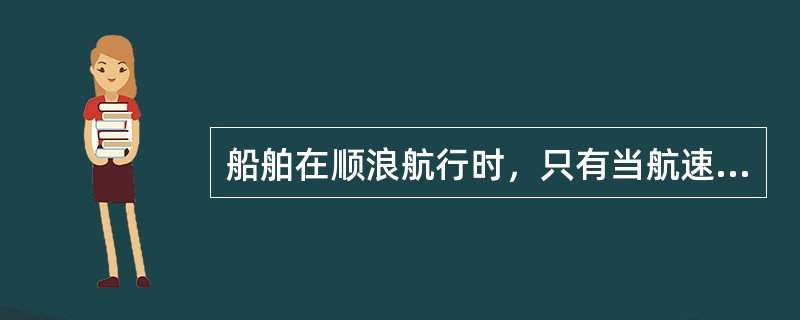 船舶在顺浪航行时，只有当航速（）波速时才能够正常航行。