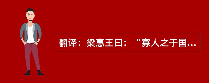 翻译：梁惠王曰：“寡人之于国也，尽心焉耳矣！河内凶，则移其民于河东，移其粟于河内