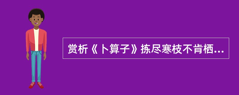 赏析《卜算子》拣尽寒枝不肯栖，寂寞沙洲冷。