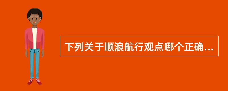 下列关于顺浪航行观点哪个正确（）.