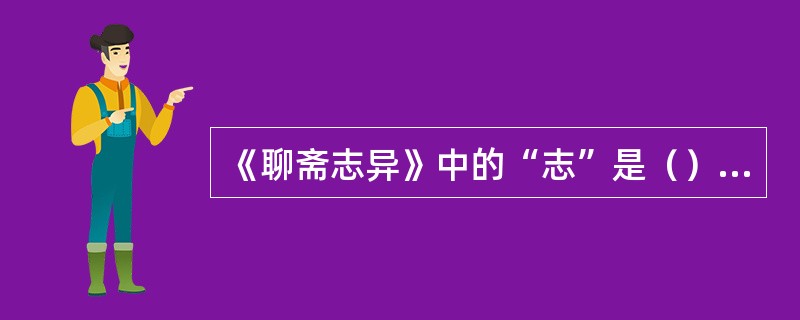 《聊斋志异》中的“志”是（）意思。