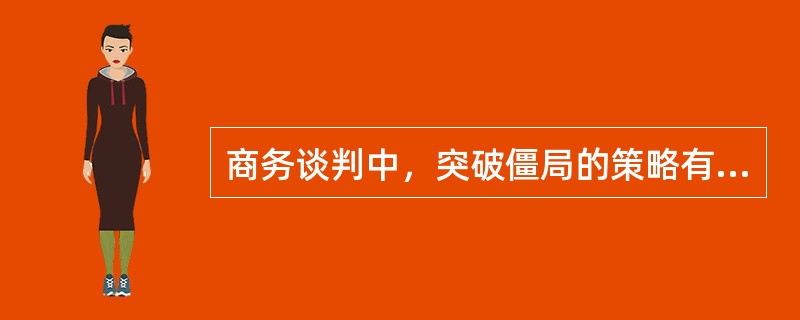 商务谈判中，突破僵局的策略有（）。