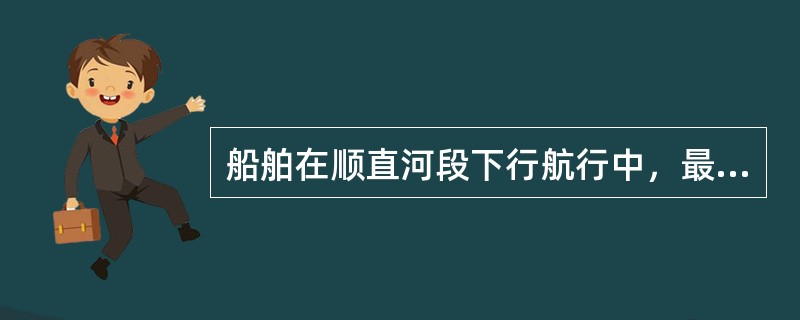 船舶在顺直河段下行航行中，最理想的是把船位摆在主流范围内并使船舶航向与主流流向平