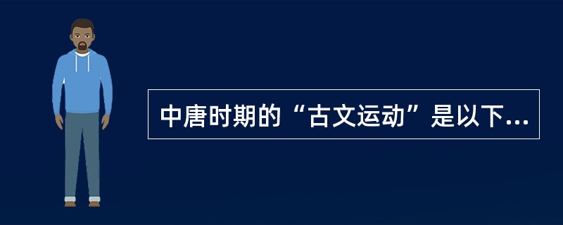 中唐时期的“古文运动”是以下哪两位散文家掀起的（）。