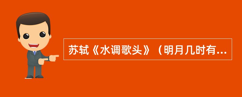 苏轼《水调歌头》（明月几时有）中富有哲理意味的句子是（）。