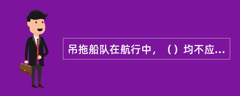 吊拖船队在航行中，（）均不应用急舵、用大舵角，而应该先操小舵角，待驳船队被牵动开