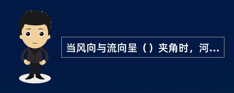 当风向与流向呈（）夹角时，河面上掀起的风浪较大。