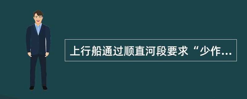 上行船通过顺直河段要求“少作过河航行”是因为（）.