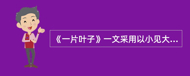 《一片叶子》一文采用以小见大的手法，对你的写作有什么启示？