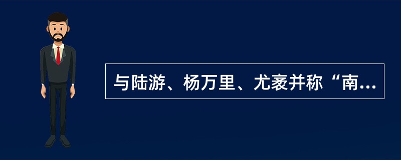 与陆游、杨万里、尤袤并称“南宋四大家”的诗人是（）。