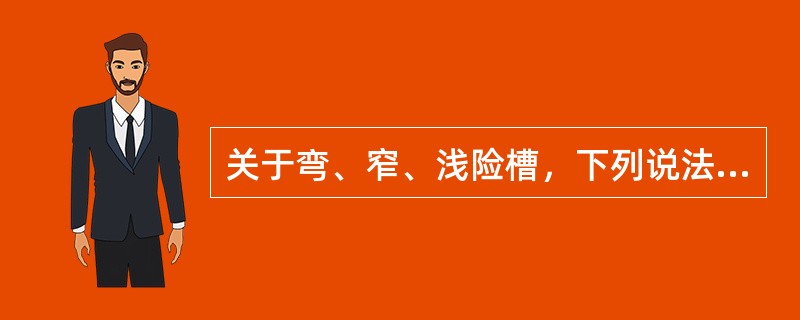 关于弯、窄、浅险槽，下列说法哪个正确（）.