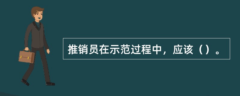 推销员在示范过程中，应该（）。