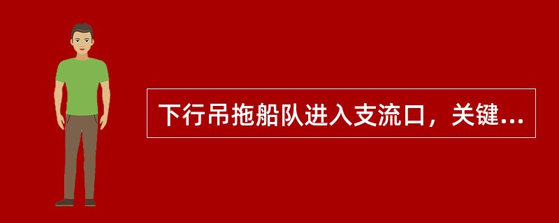 下行吊拖船队进入支流口，关键是（）.