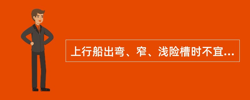 上行船出弯、窄、浅险槽时不宜立即（）.