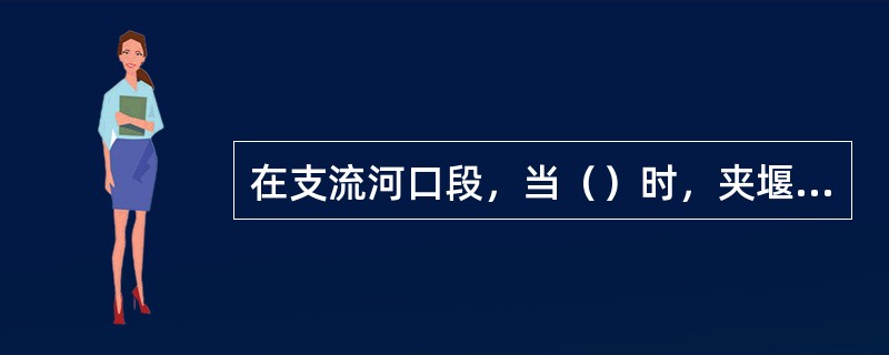 在支流河口段，当（）时，夹堰水、回流的强度均较弱。