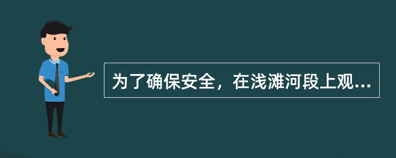 为了确保安全，在浅滩河段上观察、判断浅滩的各组成部分的具体位置极为重要，其主要依