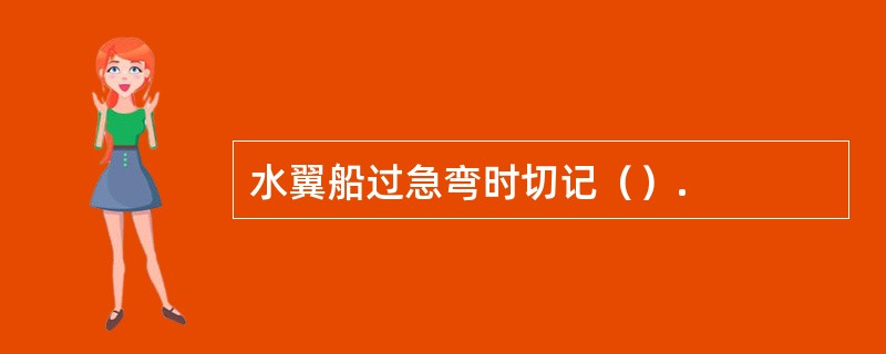 水翼船过急弯时切记（）.