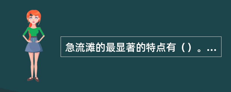 急流滩的最显著的特点有（）。①过水断面急骤减小②形成局部陡比降③产生高速水流④流