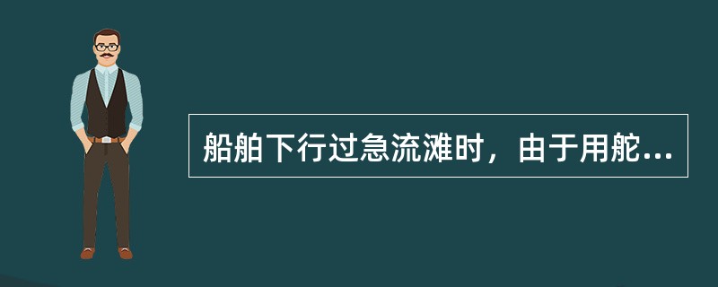 船舶下行过急流滩时，由于用舵烹迎斜流过猛、过急，而直舵不及，受水流影响不能调顺船