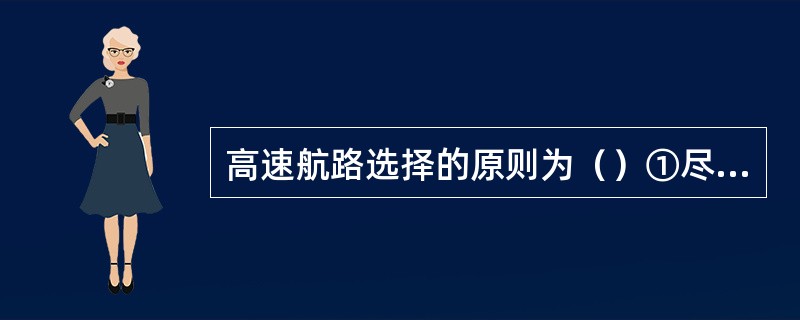 高速航路选择的原则为（）①尽量循风浪小，流态较好，水势平稳的水域②靠上风，上流一