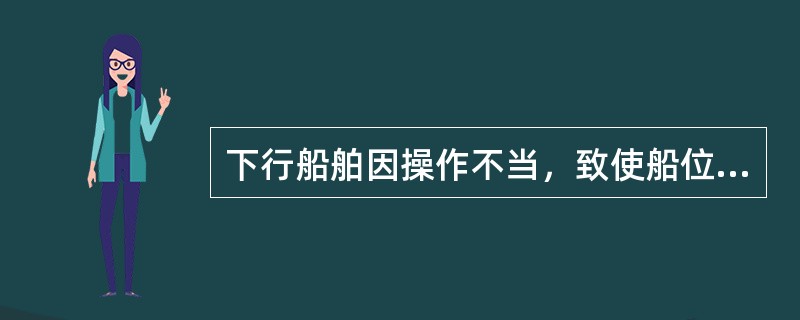 下行船舶因操作不当，致使船位偏离正常航线，称为（）