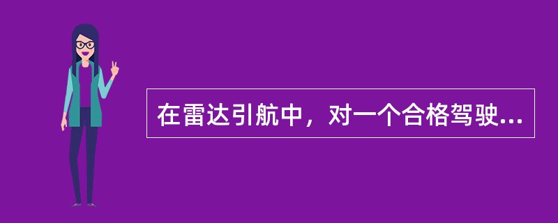 在雷达引航中，对一个合格驾驶员的基本要求有哪些（）？①求船舶所在位置②选择航向③