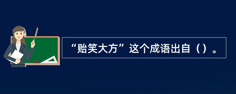 “贻笑大方”这个成语出自（）。