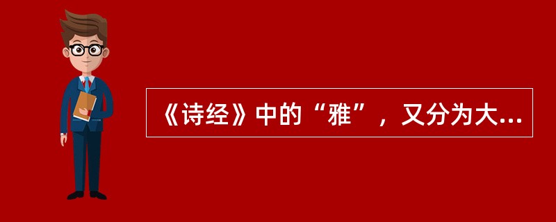 《诗经》中的“雅”，又分为大雅和小雅。