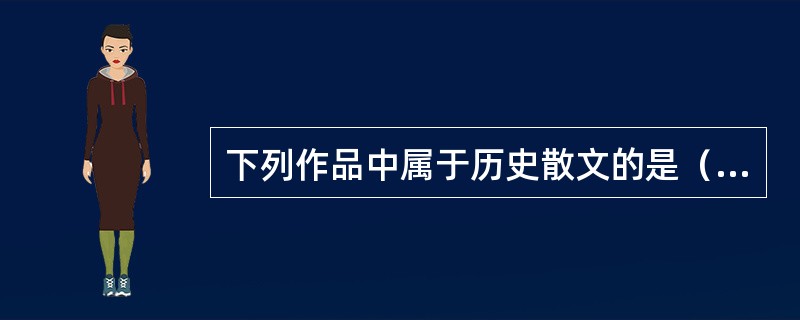下列作品中属于历史散文的是（）。