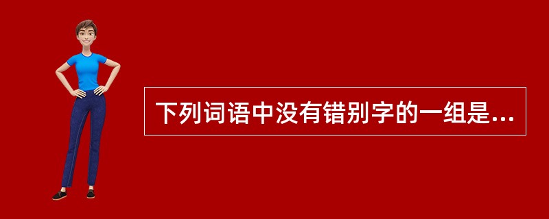 下列词语中没有错别字的一组是（）。