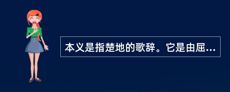 本义是指楚地的歌辞。它是由屈原创建的一种具有浓厚地方色彩的新诗体。