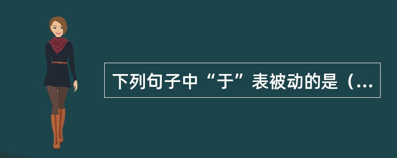 下列句子中“于”表被动的是（）。