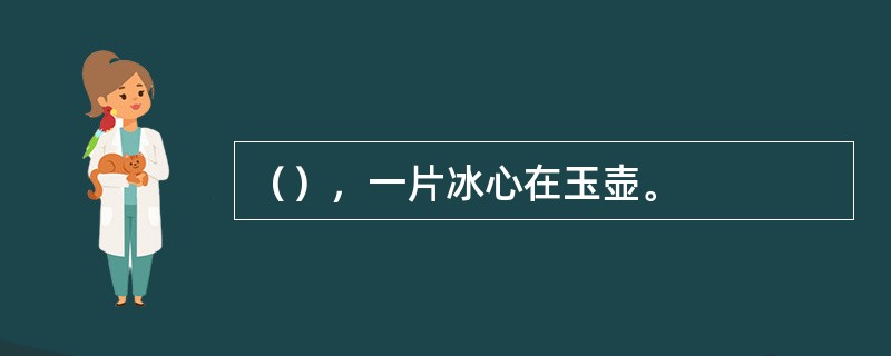 （），一片冰心在玉壶。