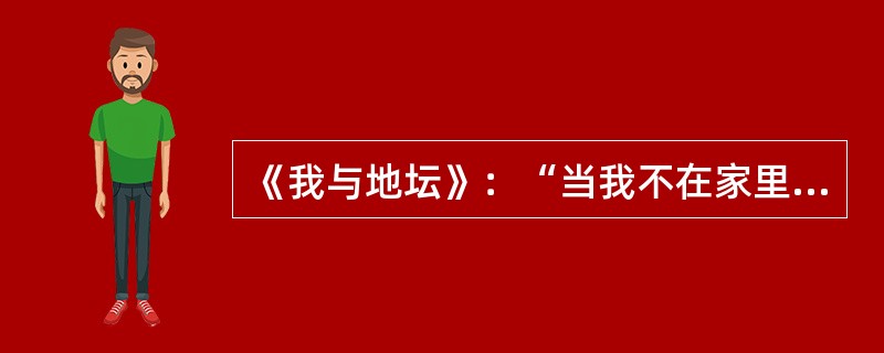 《我与地坛》：“当我不在家里的那些漫长的时间，她是怎样心神不定坐卧难宁，兼着痛苦