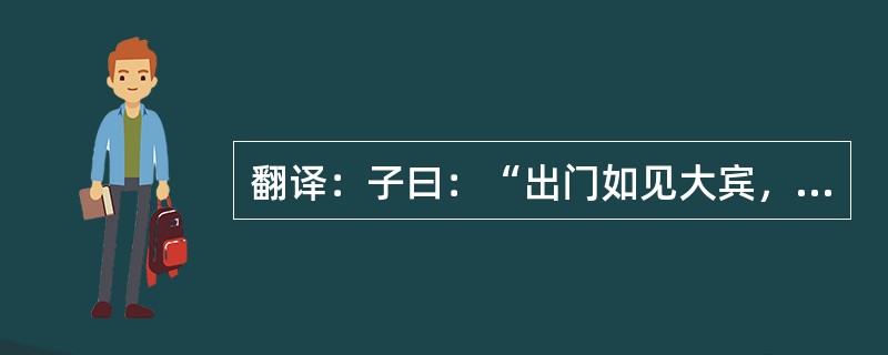 翻译：子曰：“出门如见大宾，使民如承大祭；己所不欲，勿施于人；在邦无怨，在家无怨