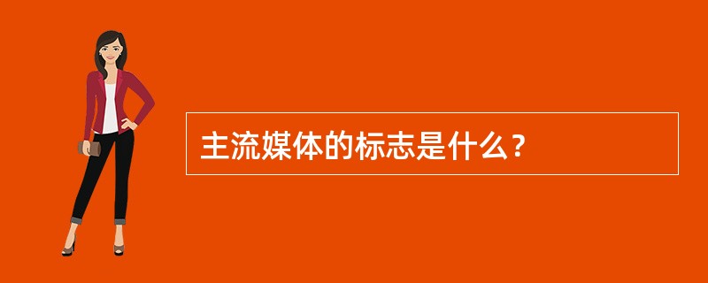 主流媒体的标志是什么？