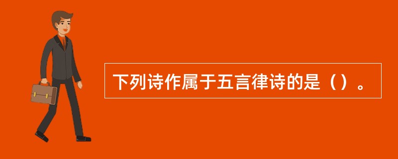 下列诗作属于五言律诗的是（）。