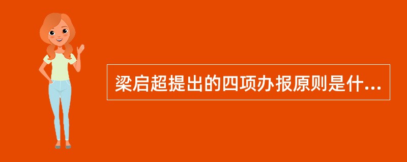 梁启超提出的四项办报原则是什么？