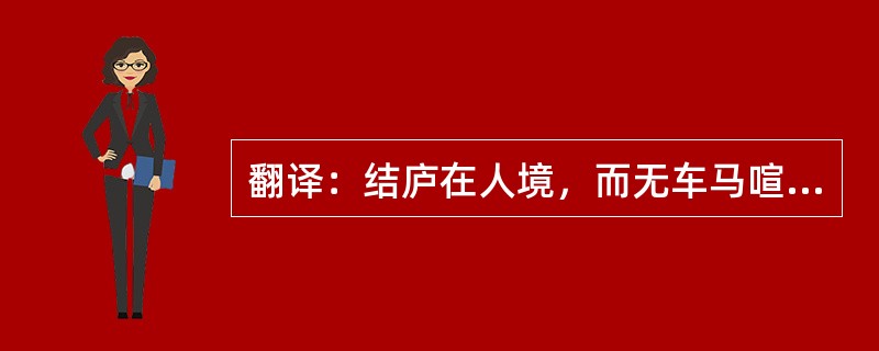 翻译：结庐在人境，而无车马喧。问君何能尔，心远地自偏。采菊东篱下，悠然见南山。山