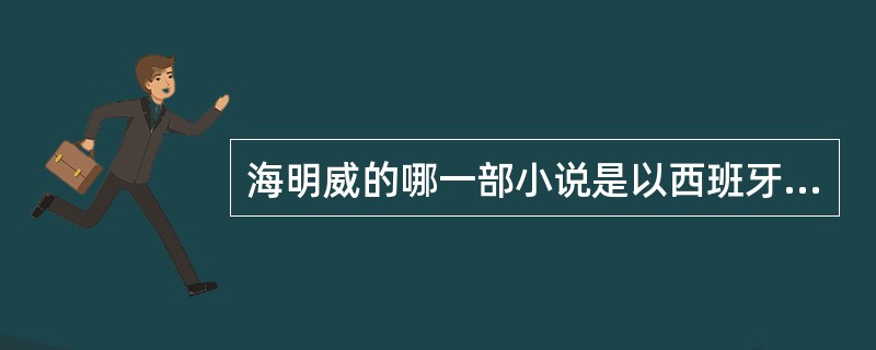 海明威的哪一部小说是以西班牙内战为背景？（）