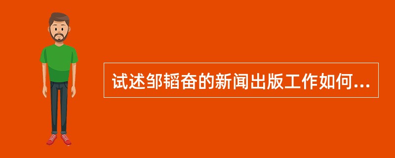 试述邹韬奋的新闻出版工作如何体现了我国人民新闻工作的优良传统。邹韬奋的服务精神和