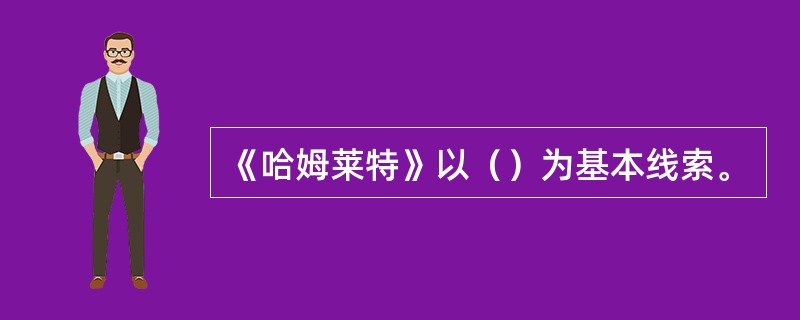 《哈姆莱特》以（）为基本线索。