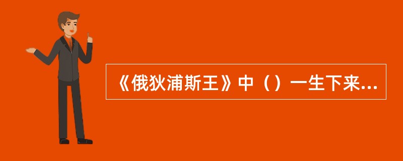 《俄狄浦斯王》中（）一生下来就注定了无法避免的杀父娶母的可怕命运。