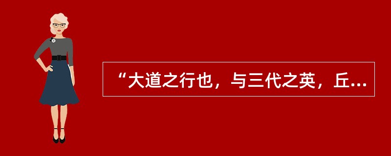 “大道之行也，与三代之英，丘未之逮也，而有志焉。”其中“三代之英”指的是（）