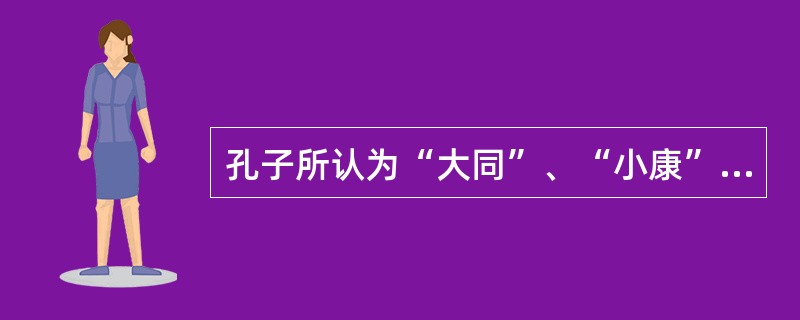 孔子所认为“大同”、“小康”，其二者最本质的区别是（）。