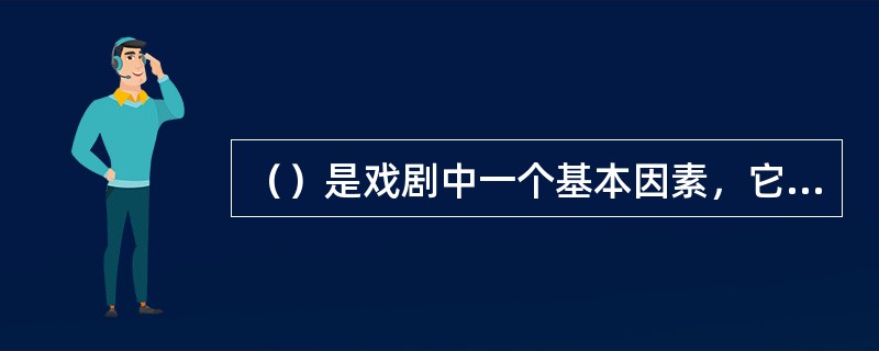 （）是戏剧中一个基本因素，它是同小说、诗歌、散文并列的一种文学体裁。